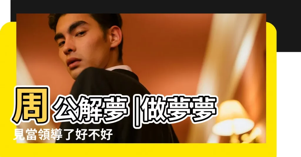 周公解夢 |做夢夢見當領導了好不好 |夢見自己當領導 |【夢見自己當領導訓話別人】