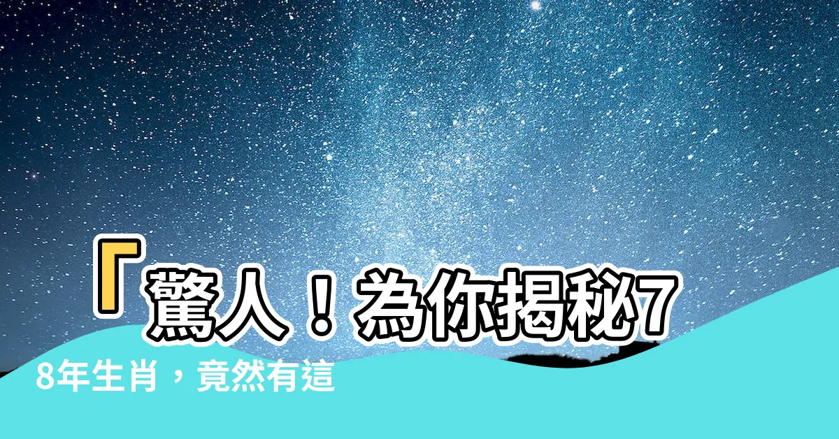 【78年生肖】「驚人！為你揭秘78年生肖，竟然有這樣的命運！」
