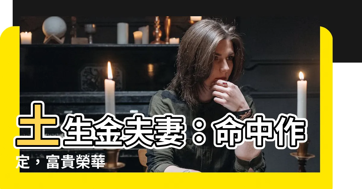 【土生金夫妻】土生金夫妻：命中作定，富貴榮華