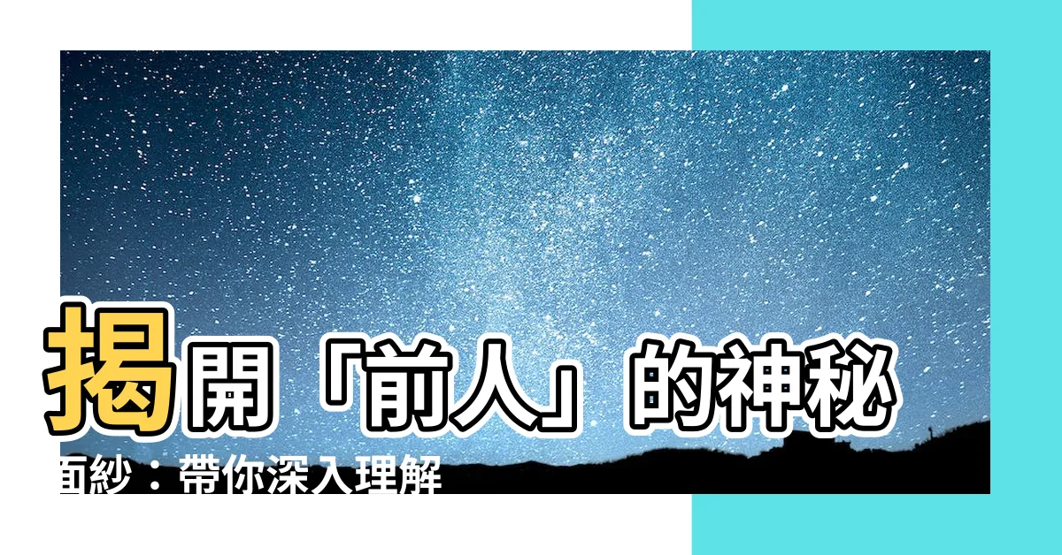 【前人的意思】揭開「前人」的神秘面紗：帶你深入理解它的真正含義
