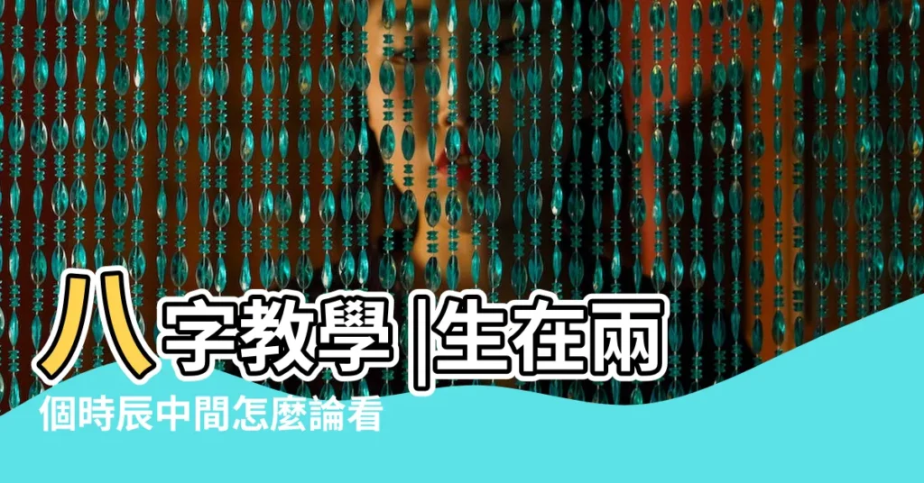 八字教學 |生在兩個時辰中間怎麼論看過這下終於明白了 |搜索結果 |【兩個時辰之間如何算八字】