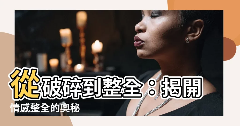 【情感整全】從破碎到整全：揭開情感整全的奧秘
