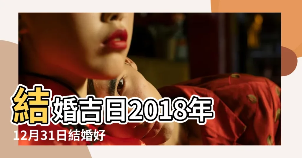 結婚吉日2018年12月31日結婚好嗎 |2018年12月31日適合結婚嗎 |2018年12月31日老黃曆查詢 |【2018年12月31號訂婚好嗎】