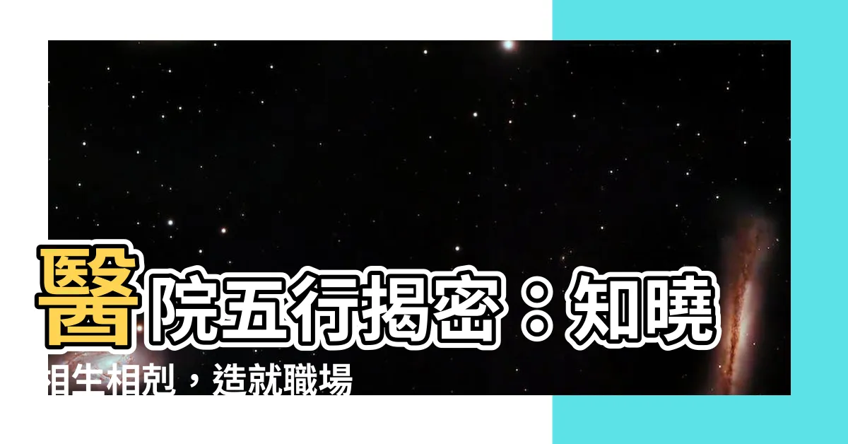 【醫院 五行】醫院五行揭密：知曉相生相剋，造就職場順利