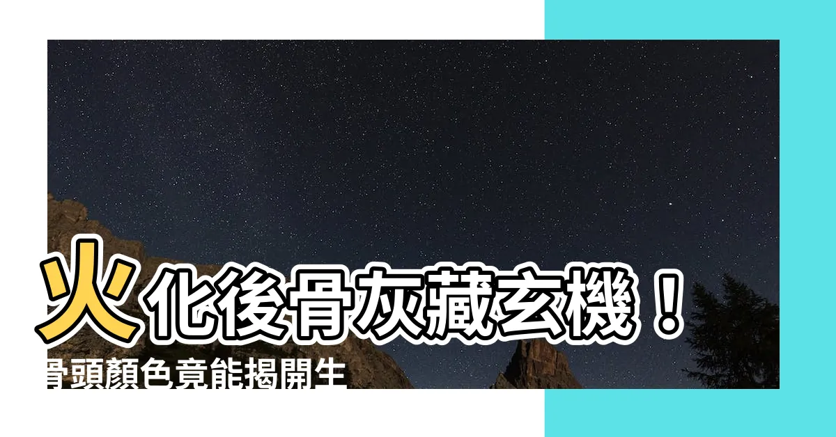 【火化後骨頭顏色】火化後骨灰藏玄機！骨頭顏色竟能揭開生前驚人健康秘密