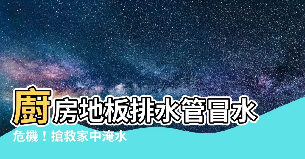 【地上冒水】廚房地板排水管冒水危機！搶救家中淹水災難