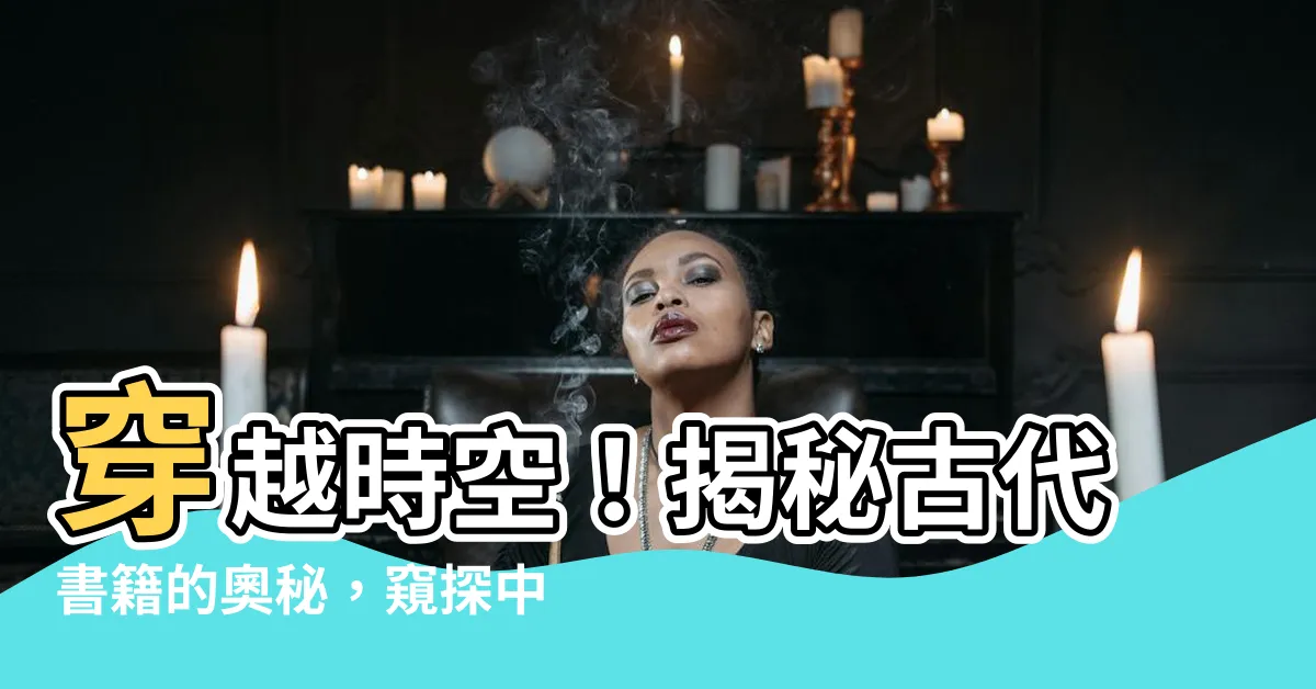 【古代書籍】穿越時空！揭秘古代書籍的奧秘，窺探中國文化之精髓