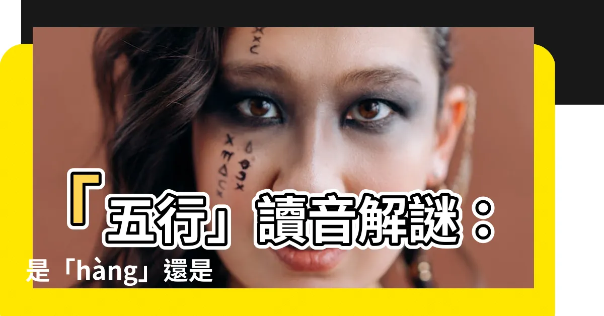 【五行怎麼讀】「五行」讀音解謎：是「hàng」還是「xíng」？