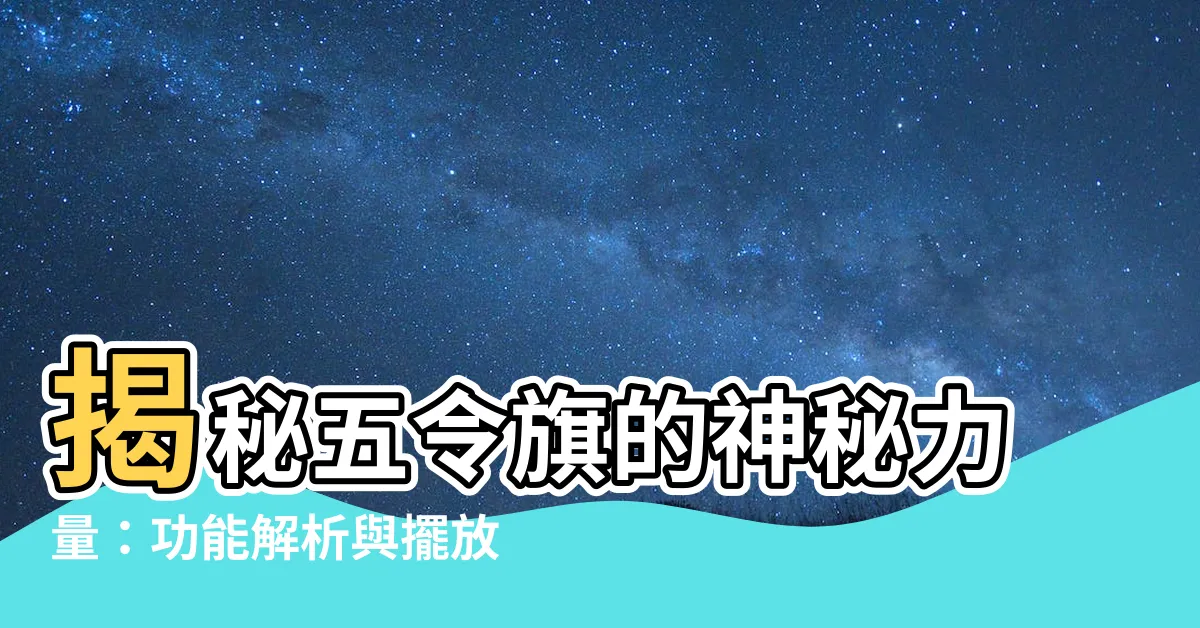 【五令旗功能】揭秘五令旗的神秘力量：功能解析與擺放指南