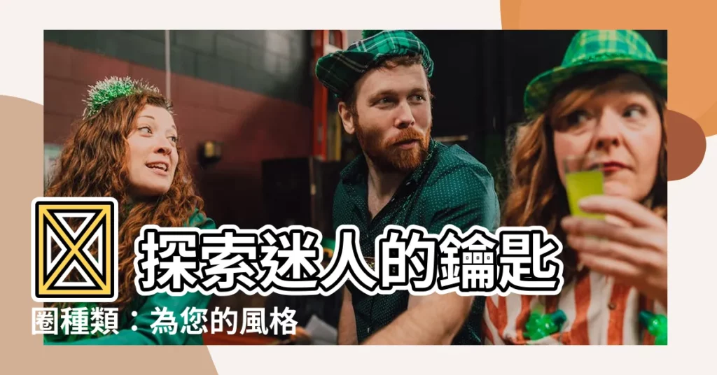 【鑰匙圈種類】✨ 探索迷人的鑰匙圈種類：為您的風格和生活增添一抹色彩
