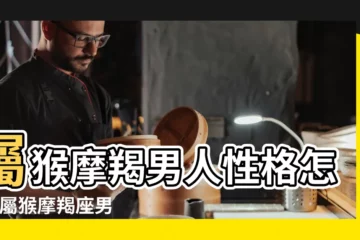 【屬猴的魔蠍男2017婚姻】屬猴摩羯男人性格怎樣 |屬猴摩羯座男生的性格特徵 |屬猴摩羯座的最佳配偶 |
