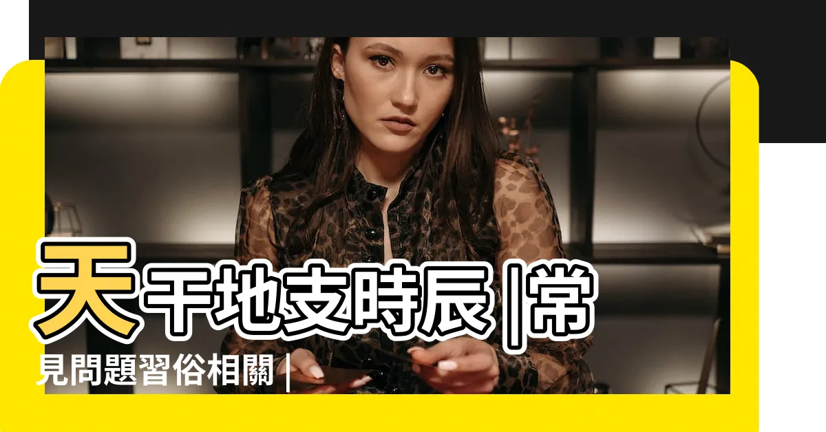 【天干地支時間表】天干地支時辰 |常見問題習俗相關 |時辰對照表 |