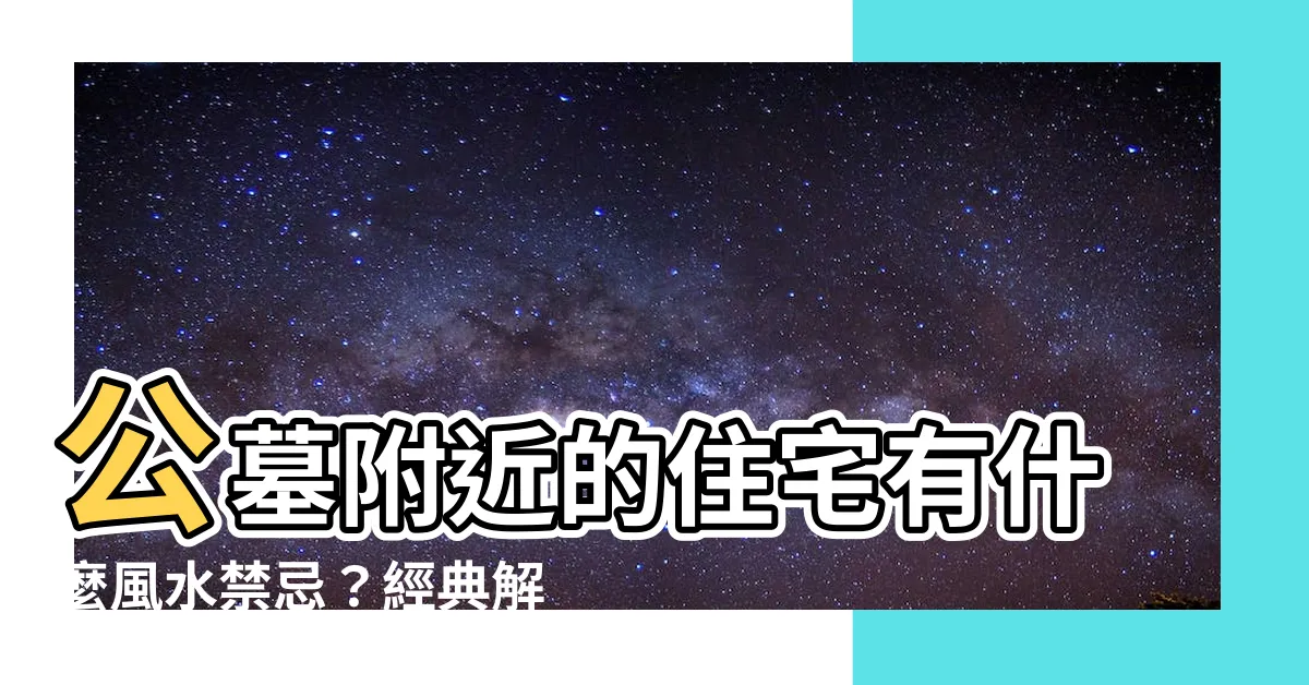 【公墓附近的房子】公墓附近的住宅有什麼風水禁忌？經典解析與解決辦法