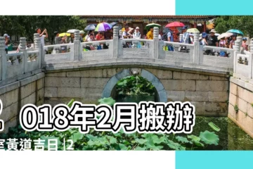 【周易2018年2月搬家吉日】2018年2月搬辦公室黃道吉日 |2018年2月份掛牌黃道吉日 |如何選擇 |