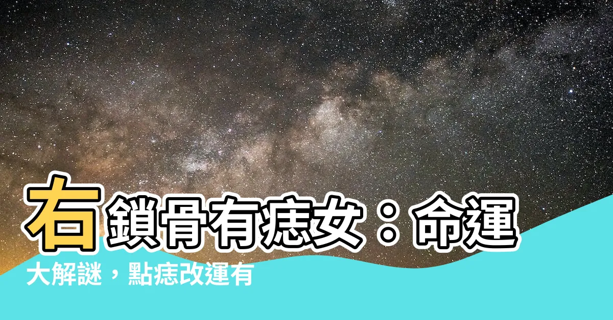 【右鎖骨有痣女】右鎖骨有痣女：命運大解謎，點痣改運有撇步？