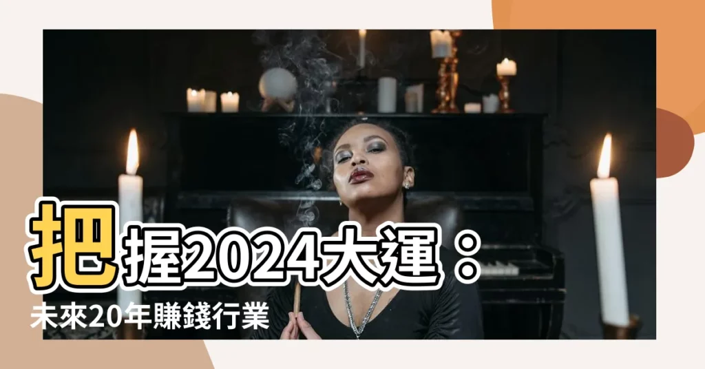 【2024 大運】把握2024大運：未來20年賺錢行業大揭密！