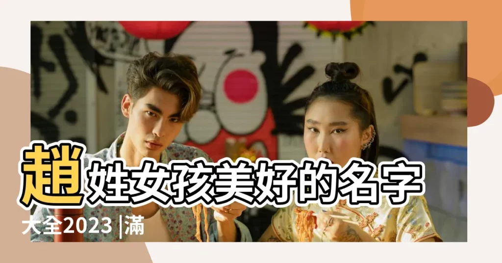 趙姓女孩美好的名字大全2023 |滿分好聽的趙姓女孩名字大全 |趙姓女孩起名大全 |【趙姓女兒】