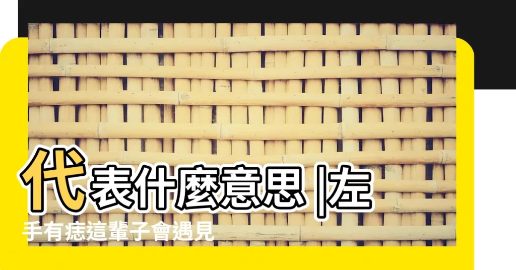 代表什麼意思 |左手有痣這輩子會遇見一個很愛你的人 |左手有痣 |【長在左手的痣代表什麼】