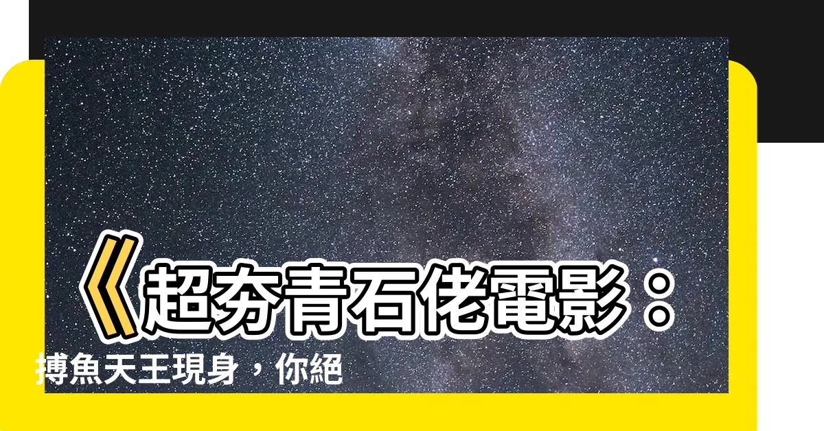 【青石佬】《超夯青石佬電影：搏魚天王現身，你絕對不能錯過！》