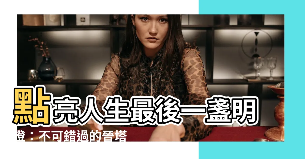 【晉塔吉日】點亮人生最後一盞明燈：不可錯過的晉塔吉日指南