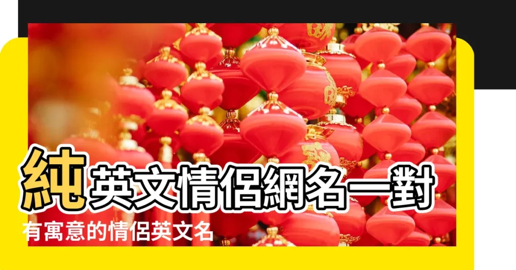 純英文情侶網名一對有寓意的情侶英文名字合集 |情侶英文遊戲名字 |好看的遊戲情侶名字帶英文名字131個 |【遊戲情侶名加英文】