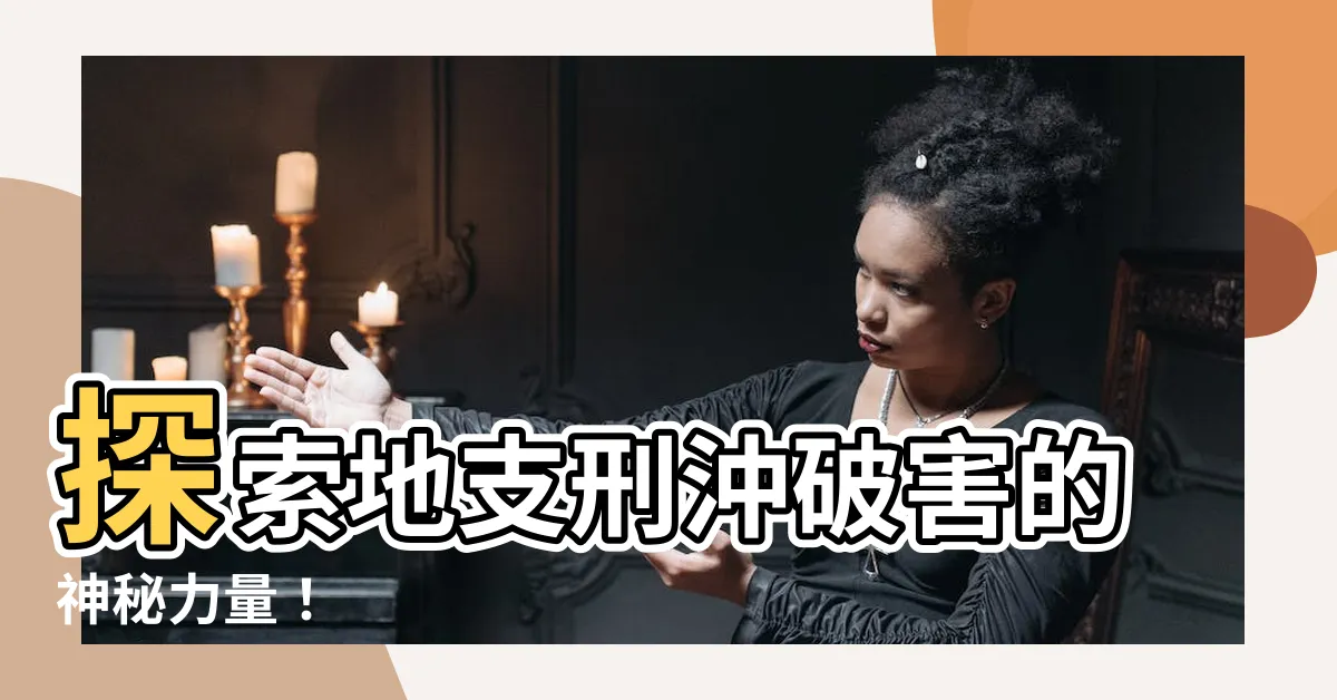 【地支刑沖破害】探索地支刑沖破害的神秘力量！