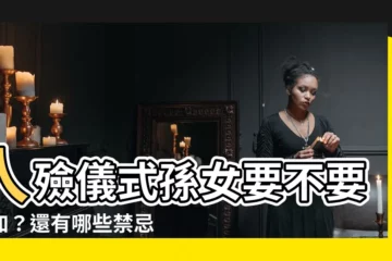 【入殮儀式孫女要參加嗎】入殮儀式孫女要不要參加？還有哪些禁忌不能犯？