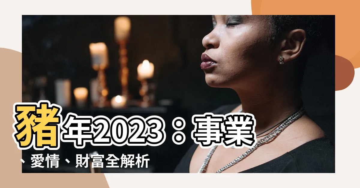 【豬年2023】豬年2023：事業、愛情、財富全解析！豬運開運增運錦囊！