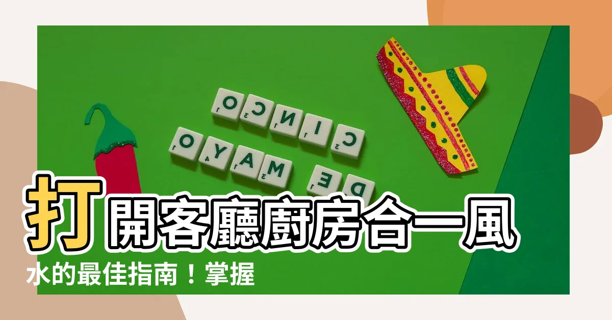 【客廳廚房合一風水】打開客廳廚房合一風水的最佳指南！掌握自宅格局提升好運！