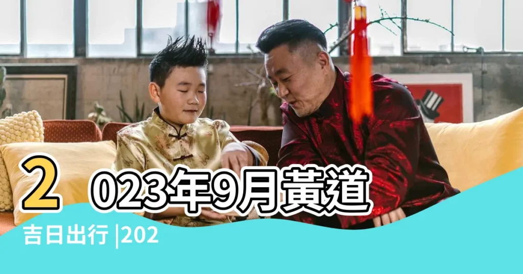 2023年9月黃道吉日出行 |2023年9月黃曆 |2022年9月黃道吉日一覽表 |【黃曆九月份黃道吉日】