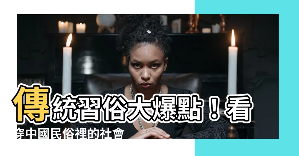 【傳統習俗例子】傳統習俗大爆點！看穿中國民俗裡的社會功能，現代習俗式微的秘密