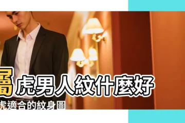 【屬虎男人紋身紋什麼好】屬虎男人紋什麼好 |屬虎適合的紋身圖案 |屬虎男紋身什麼招財 |