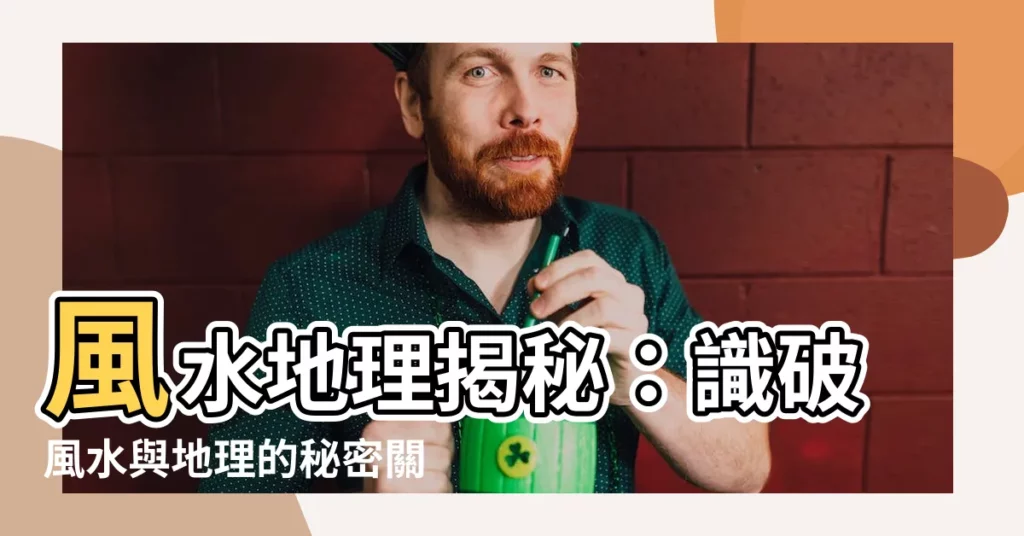 【風水地理】風水地理揭秘：識破風水與地理的秘密關係