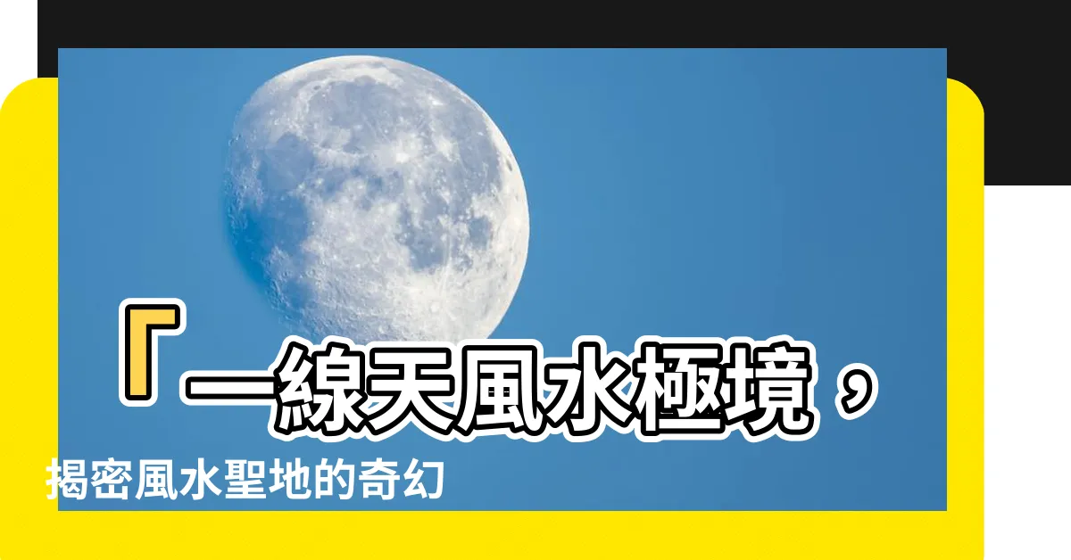 【一線天 風水】「一線天風水極境，揭密風水聖地的奇幻世界！」