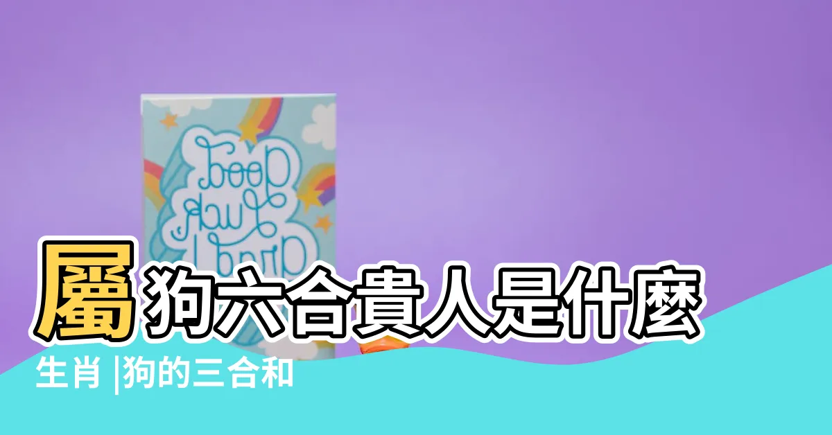 【屬狗的六合】屬狗六合貴人是什麼生肖 |狗的三合和六個合生肖是什麼 |12生肖貴人對照表 |