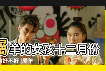 【屬羊女十二月的好不好】屬羊的女孩十二月份生的好不好 |屬羊的人各月出生的命運總評 |農曆12月出生屬羊人命好嗎 |