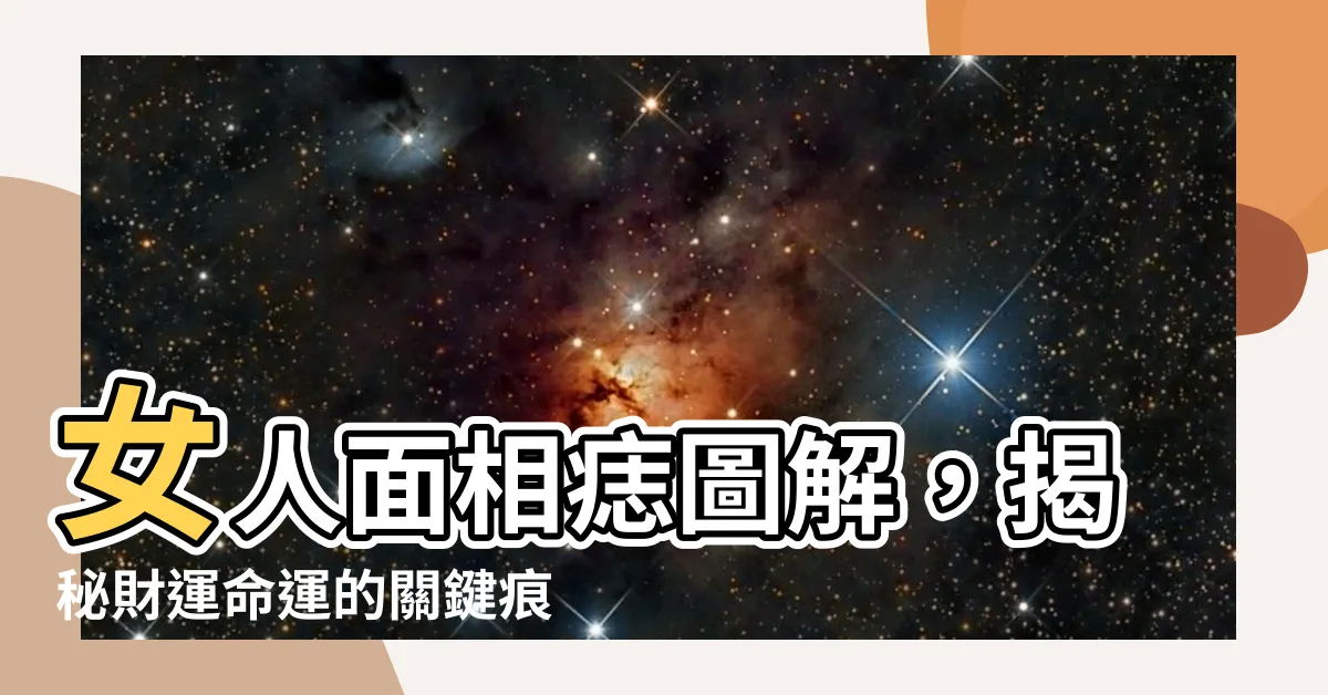 【女人 痣 面相】女人面相痣圖解，揭秘財運命運的關鍵痕跡！