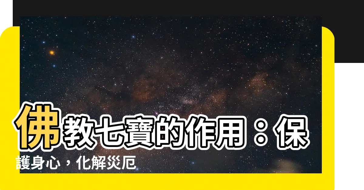 【佛教七寶作用】佛教七寶的作用：保護身心，化解災厄
