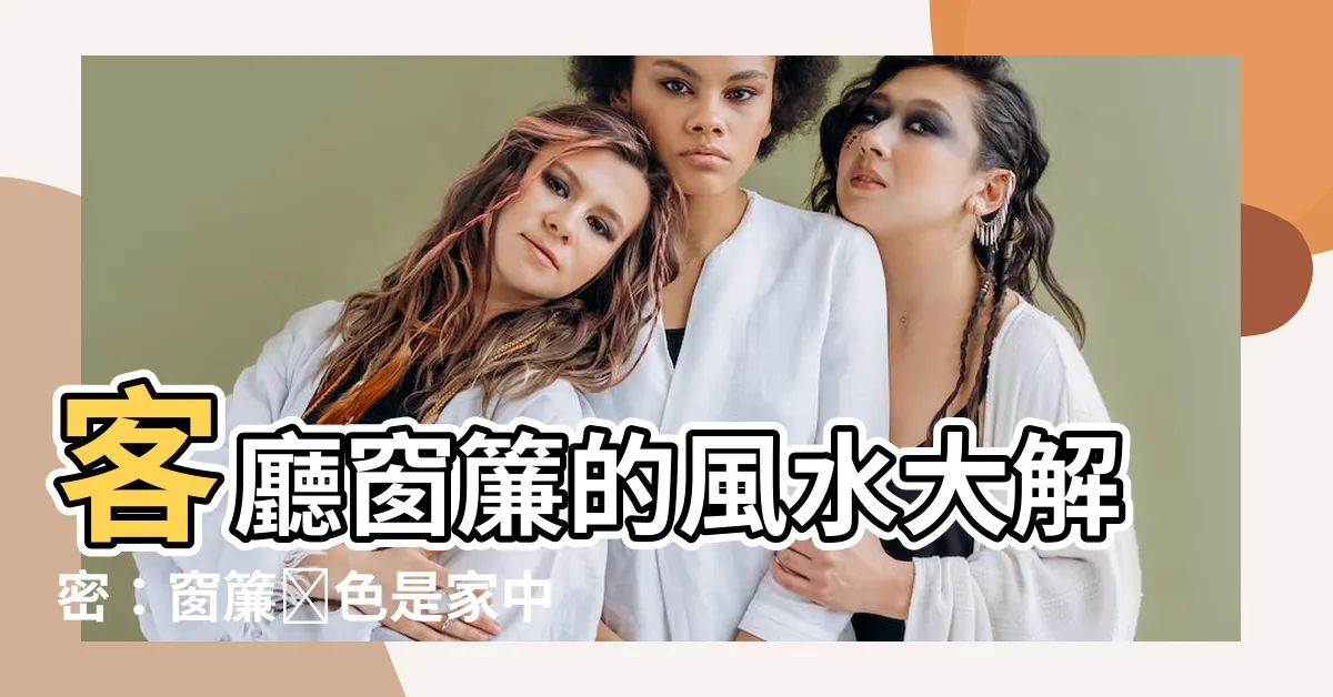 【窗簾顏色風水】客廳窗簾的風水大解密：窗簾顏色是家中運勢的關鍵！