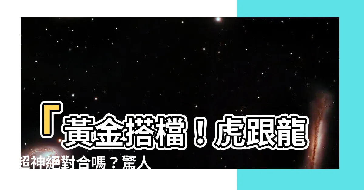 【虎跟龍合嗎】「黃金搭檔！虎跟龍超神絕對合嗎？驚人真相曝光！」
