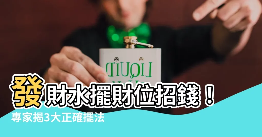【財位 水】發財水擺財位招錢!專家揭3大正確擺法,喝了更旺財