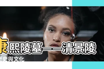 【康熙陵墓】康熙陵墓——清景陵的歷史與文化