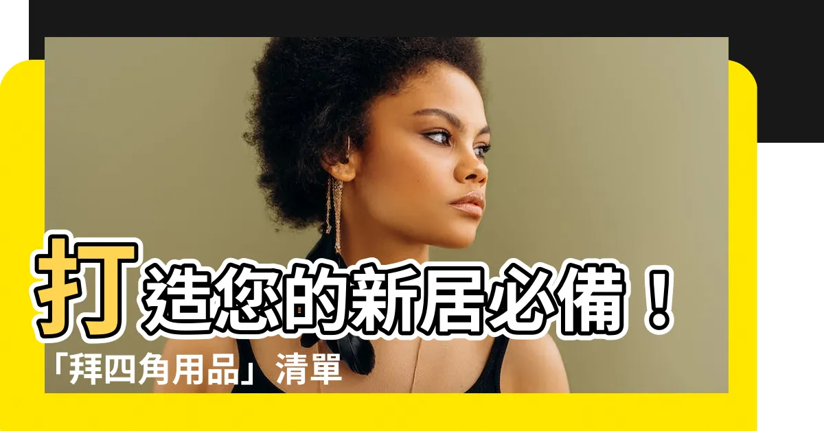 【拜 四角 用品】打造您的新居必備！「拜四角用品」清單，創造繁榮好運的秘密武器