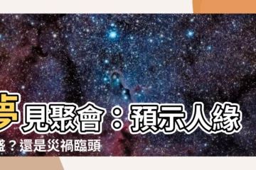 【夢見聚會】夢見聚會：預示人緣旺盛？還是災禍臨頭？夢到聚會的各種解析！