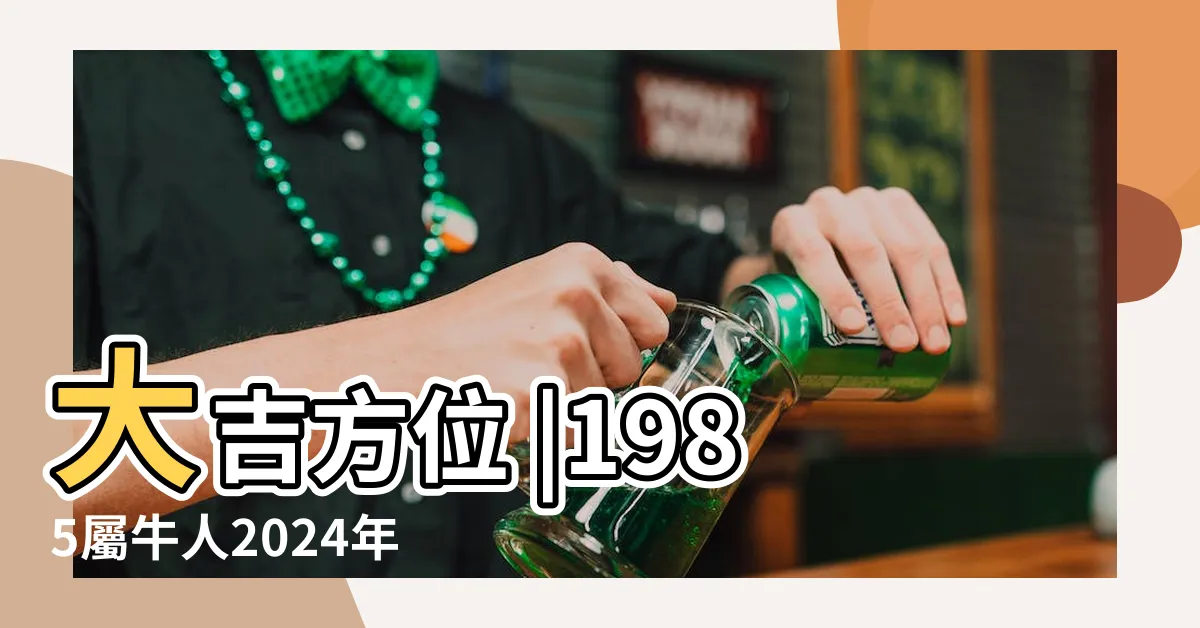 【1985屬】大吉方位 |1985屬牛人2024年運勢運程 |跟著做財運 |