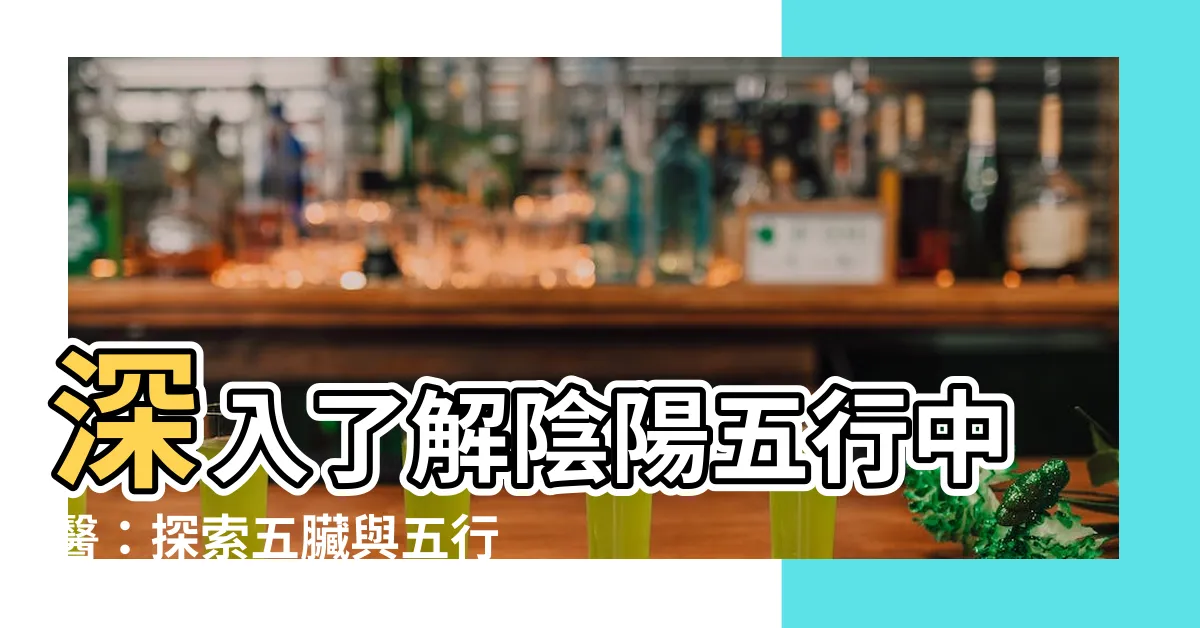 【陰陽五行中醫】深入瞭解陰陽五行中醫：探索五臟與五行的奧秘