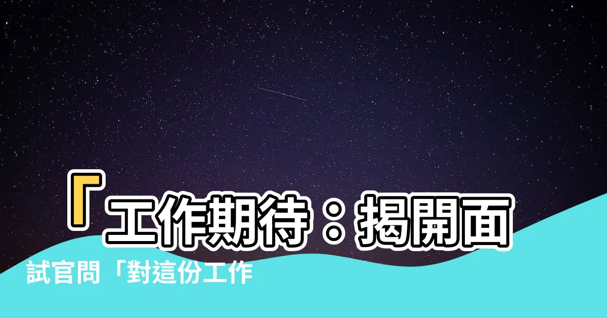 【工作期待】「工作期待：揭開面試官問「對這份工作有什麼期待」的最佳回答」