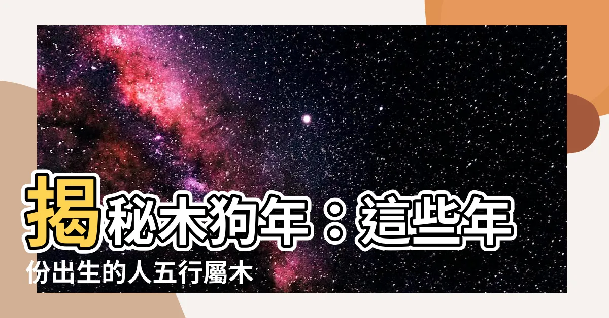 【木狗】揭秘木狗年：這些年份出生的人五行屬木嗎？