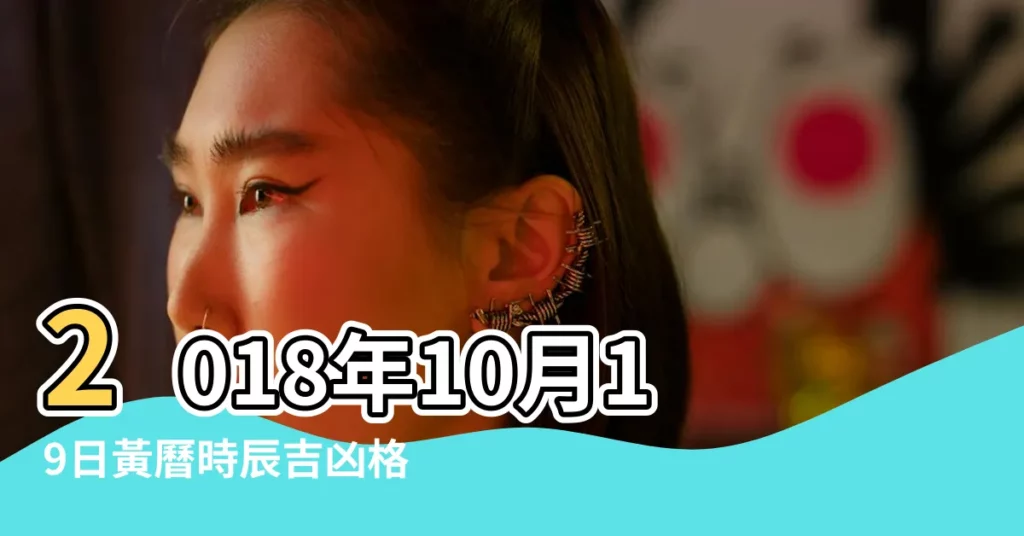 2018年10月19日黃曆時辰吉凶格局 |公元2018年10月19日農曆09月 |11日星期五天秤座 |【2018年10月19日老黃】