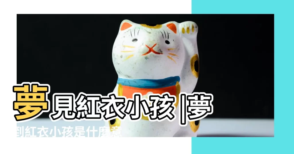 夢見紅衣小孩 |夢到紅衣小孩是什麼意思 |夢見穿紅衣服的小孩 |【夢見做小孩紅衣服】